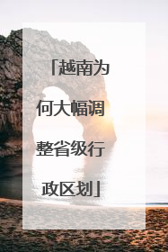 越南为何大幅调整省级行政区划