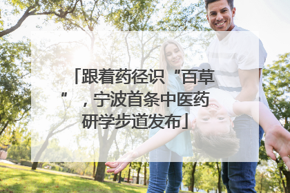 跟着药径识“百草”，宁波首条中医药研学步道发布