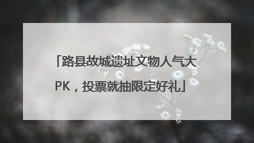 路县故城遗址文物人气大PK，投票就抽限定好礼