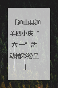 通山县通羊四小庆“六·一”活动精彩纷呈