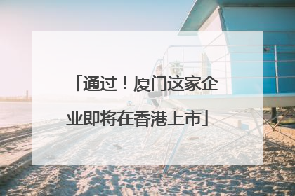 通过！厦门这家企业即将在香港上市
