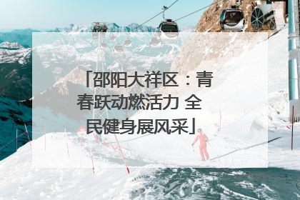 邵阳大祥区：青春跃动燃活力 全民健身展风采