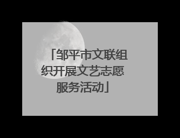 邹平市文联组织开展文艺志愿服务活动