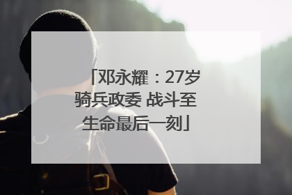 邓永耀：27岁骑兵政委 战斗至生命最后一刻