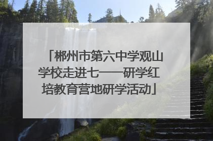 郴州市第六中学观山学校走进七一一研学红培教育营地研学活动
