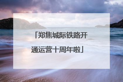 郑焦城际铁路开通运营十周年啦