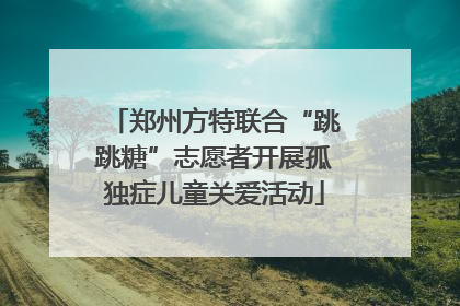 郑州方特联合“跳跳糖”志愿者开展孤独症儿童关爱活动