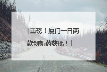 重磅！厦门一日两款创新药获批！