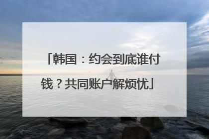韩国：约会到底谁付钱？共同账户解烦忧
