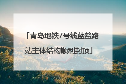 青岛地铁7号线蓝鳌路站主体结构顺利封顶