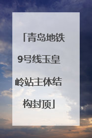 青岛地铁9号线玉皇岭站主体结构封顶