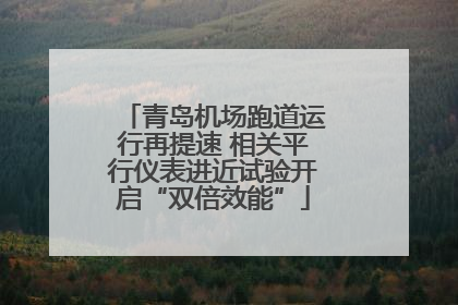 青岛机场跑道运行再提速 相关平行仪表进近试验开启“双倍效能”