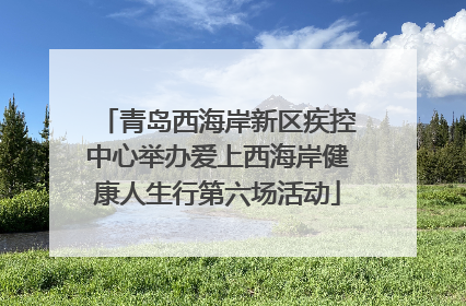 青岛西海岸新区疾控中心举办爱上西海岸健康人生行第六场活动
