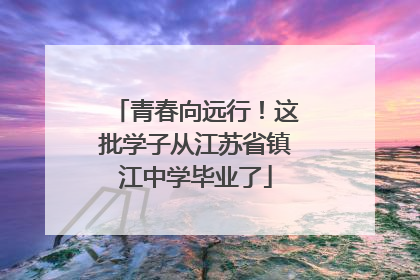 青春向远行！这批学子从江苏省镇江中学毕业了