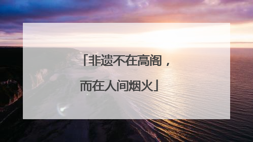 非遗不在高阁，而在人间烟火