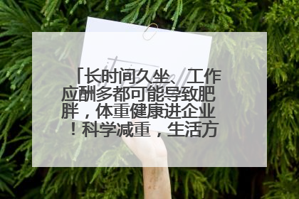 长时间久坐、工作应酬多都可能导致肥胖，体重健康进企业！科学减重，生活方式这样干预