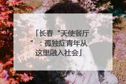 长春“天使餐厅”：孤独症青年从这里融入社会