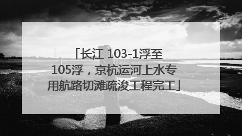 长江 103-1浮至 105浮，京杭运河上水专用航路切滩疏浚工程完工
