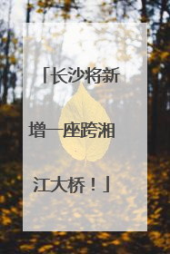 长沙将新增一座跨湘江大桥！