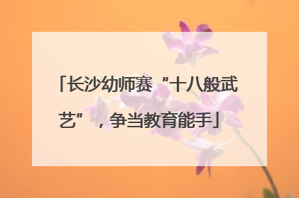 长沙幼师赛“十八般武艺”，争当教育能手