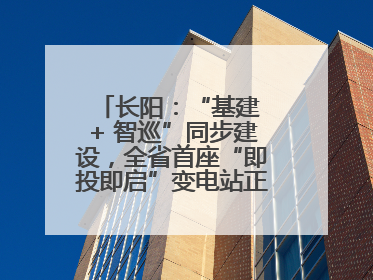 长阳：“基建 + 智巡”同步建设，全省首座“即投即启”变电站正式投运