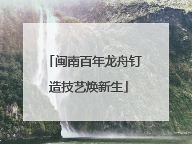 闽南百年龙舟钉造技艺焕新生