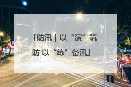 防汛｜以“演”筑防 以“练”备汛