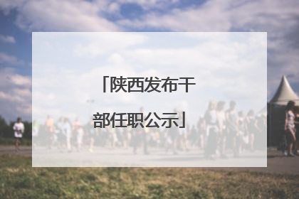 陕西发布干部任职公示