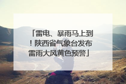 雷电、暴雨马上到！陕西省气象台发布雷雨大风黄色预警