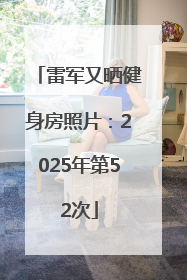 雷军又晒健身房照片：2025年第52次