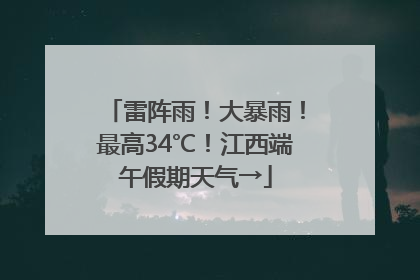 雷阵雨！大暴雨！最高34℃！江西端午假期天气→