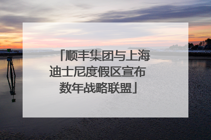 顺丰集团与上海迪士尼度假区宣布数年战略联盟