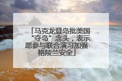 马克龙登岛批美国“夺岛”念头，表示愿参与联合演习加强格陵兰安全