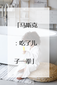 马斯克：吃了儿子一拳