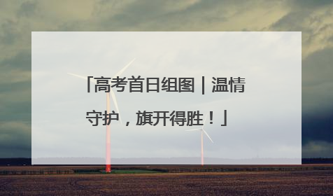 高考首日组图｜温情守护，旗开得胜！