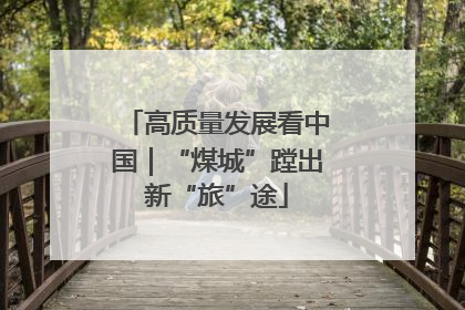 高质量发展看中国｜“煤城”蹚出新“旅”途