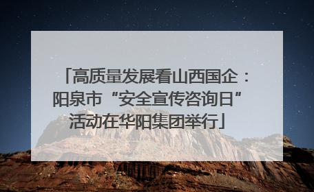 高质量发展看山西国企：阳泉市“安全宣传咨询日”活动在华阳集团举行