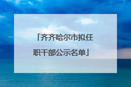 齐齐哈尔市拟任职干部公示名单