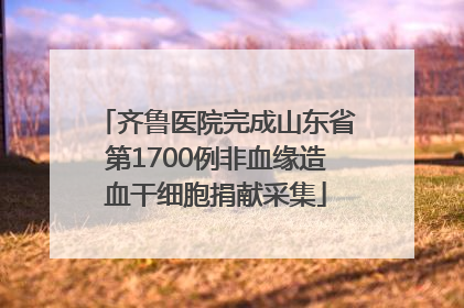 齐鲁医院完成山东省第1700例非血缘造血干细胞捐献采集