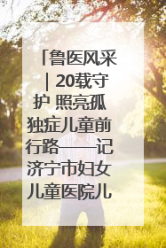 鲁医风采｜20载守护 照亮孤独症儿童前行路——记济宁市妇女儿童医院儿童康复中心主任、副主任技师赵淑珍