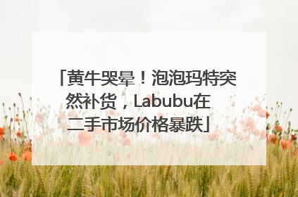 黄牛哭晕！泡泡玛特突然补货，Labubu在二手市场价格暴跌
