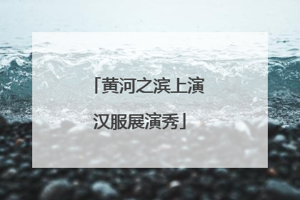 黄河之滨上演汉服展演秀