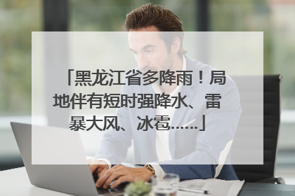黑龙江省多降雨！局地伴有短时强降水、雷暴大风、冰雹……