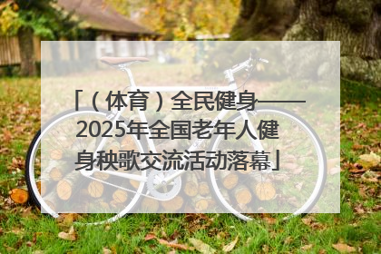 （体育）全民健身——2025年全国老年人健身秧歌交流活动落幕