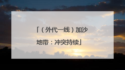 （外代一线）加沙地带：冲突持续