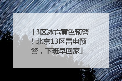 3区冰雹黄色预警！北京13区雷电预警，下班早回家