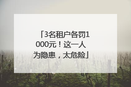 3名租户各罚1000元！这一人为隐患，太危险