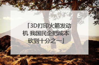 3D打印火箭发动机 我国民企把成本砍到十分之一
