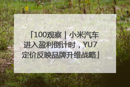 100观察｜小米汽车进入盈利倒计时，YU7定价反映品牌升维战略