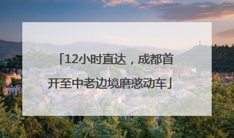 12小时直达，成都首开至中老边境磨憨动车